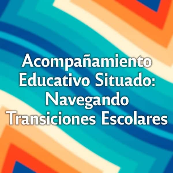 Acompañamiento Educativo Situado: Navegando Transiciones Escolares