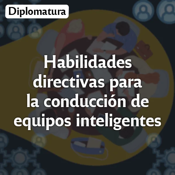 Diplomatura Universitaria: Habilidades directivas para la conducción de equipos inteligentes