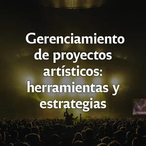 Gerenciamiento de proyectos artísticos: herramientas y estrategias